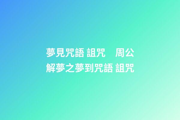 夢見咒語 詛咒　周公解夢之夢到咒語 詛咒